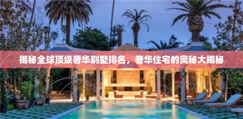 揭秘全球顶级奢华别墅排名,奢华住宅的奥秘大揭秘
