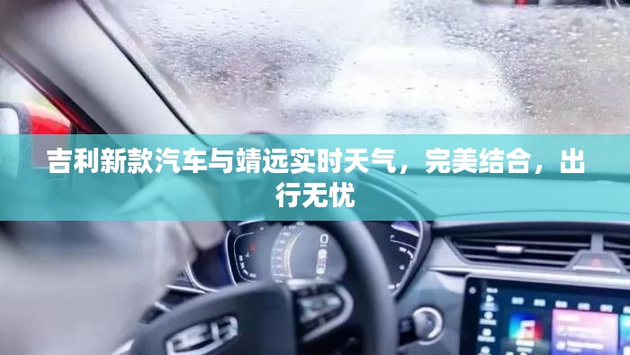 吉利新款汽车与靖远实时天气，完美结合，出行无忧