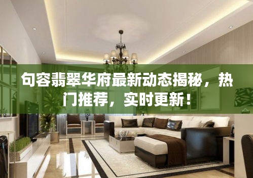 句容翡翠华府最新动态揭秘，热门推荐，实时更新！