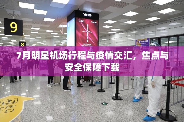 7月明星机场行程与疫情交汇，焦点与安全保障下载
