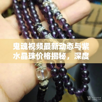 鬼魂视频最新动态与紫水晶珠价格揭秘，深度解析揭秘热点话题