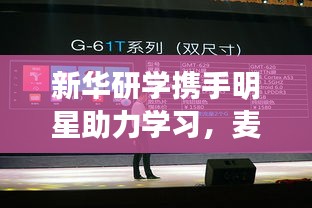 新华研学携手明星助力学习，麦谷车联实时影像展现强大力量