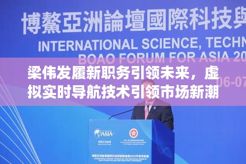梁伟发履新职务引领未来，虚拟实时导航技术引领市场新潮流