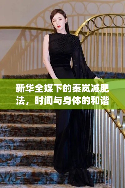 新华全媒下的秦岚减肥法，时间与身体的和谐共舞，诗意舞蹈之旅