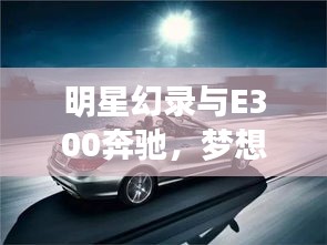 明星幻录与E300奔驰，梦想座驾最新报价及深度解析