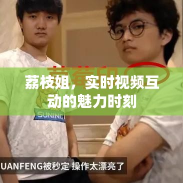 荔枝姐,实时视频互动的魅力时刻