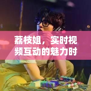 荔枝姐,实时视频互动的魅力时刻