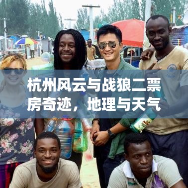 杭州风云与战狼二票房奇迹,地理与天气的交汇点实时动态解析