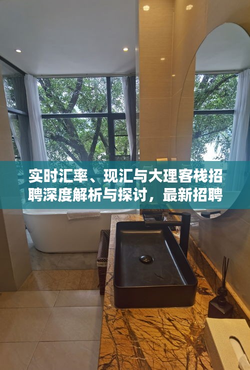 实时汇率、现汇与大理客栈招聘深度解析与探讨,最新招聘信息一览