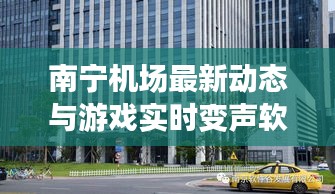 南宁机场最新动态与游戏实时变声软件探究