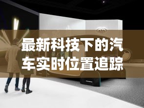 最新科技下的汽车实时位置追踪技术,展现追踪魅力之道