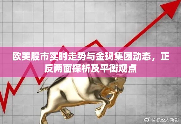 欧美股市实时走势与金玛集团动态,正反两面探析及平衡观点