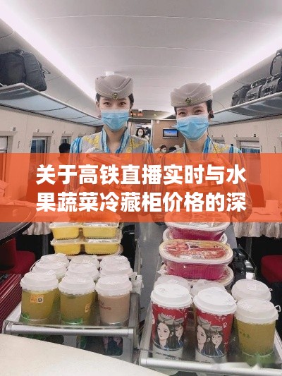 关于高铁直播实时与水果蔬菜冷藏柜价格的深度解析与策略探讨