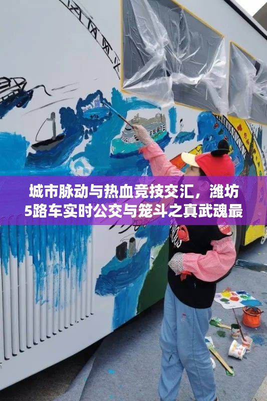 城市脉动与热血竞技交汇,潍坊5路车实时公交与笼斗之真武魂最新动态