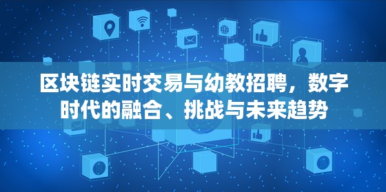 区块链实时交易与幼教招聘，数字时代的融合、挑战与未来趋势