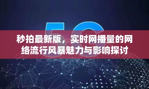 秒拍最新版,实时网播量的网络流行风暴魅力与影响探讨