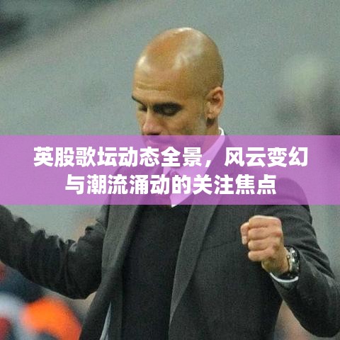 英股歌坛动态全景，风云变幻与潮流涌动的关注焦点