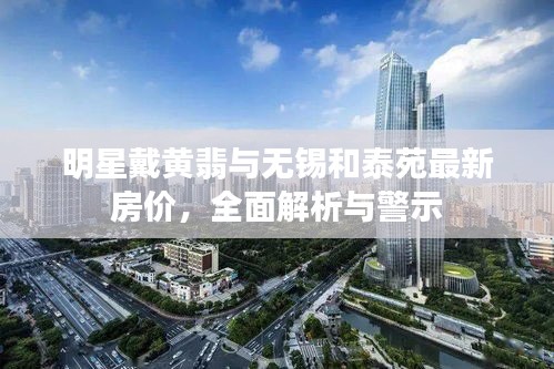 明星戴黄翡与无锡和泰苑最新房价,全面解析与警示