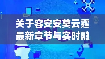 关于容安安莫云霆最新章节与实时融合视频的组合概念阐述