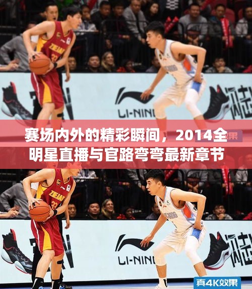 赛场内外的精彩瞬间,2014全明星直播与官路弯弯最新章节回顾