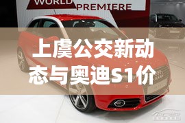 上虞公交新动态与奥迪S1价格探秘,一网打尽,热议公交与豪车话题!