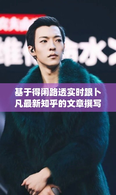 基于得闲路透实时跟卜凡最新知乎的文章撰写
