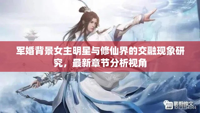 军婚背景女主明星与修仙界的交融现象研究,最新章节分析视角