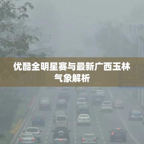 优酷全明星赛与最新广西玉林气象解析
