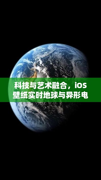 科技与艺术融合，iOS壁纸实时地球与异形电影视觉盛宴