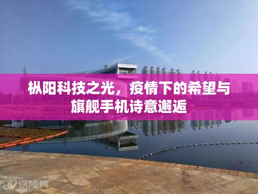 枞阳科技之光,疫情下的希望与旗舰手机诗意邂逅