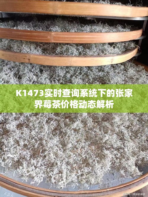 K1473实时查询系统下的张家界莓茶价格动态解析
