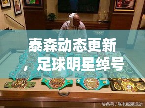 泰森动态更新，足球明星绰号新纪元
