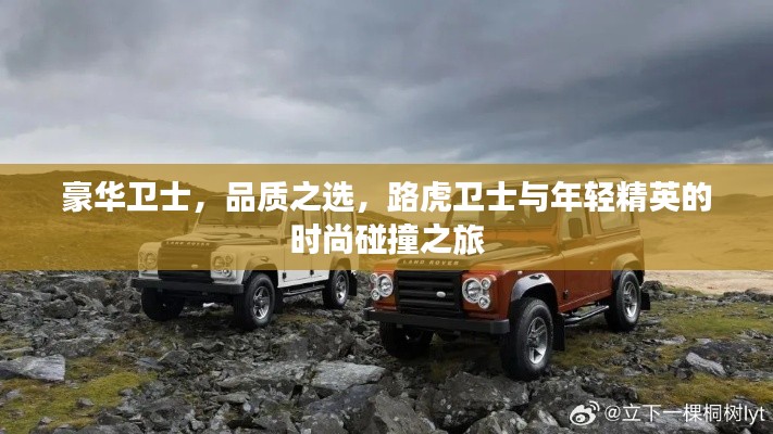 豪华卫士,品质之选,路虎卫士与年轻精英的时尚碰撞之旅