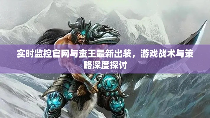 实时监控官网与蛮王最新出装，游戏战术与策略深度探讨