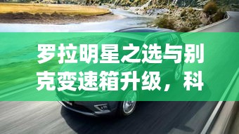 罗拉明星之选与别克变速箱升级,科技美学引领品质生活新体验