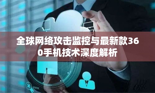全球网络攻击监控与最新款360手机技术深度解析