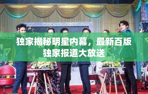 独家揭秘明星内幕,最新百版独家报道大放送