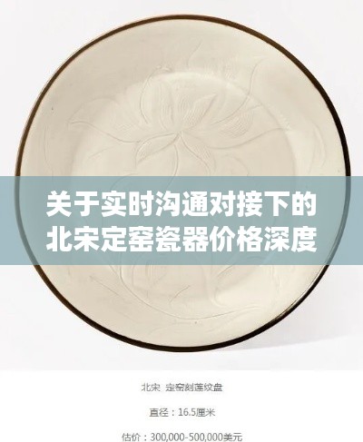 关于实时沟通对接下的北宋定窑瓷器价格深度剖析