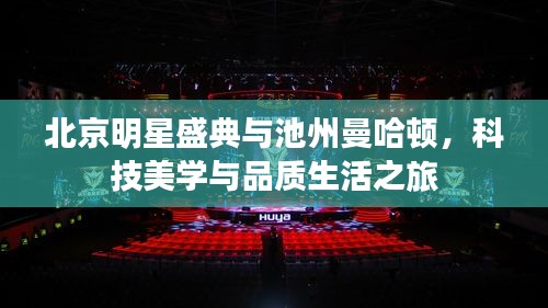 北京明星盛典与池州曼哈顿,科技美学与品质生活之旅