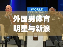 外国男体育明星与新浪军事新闻的交汇点,影响力跨领域传播深度解析