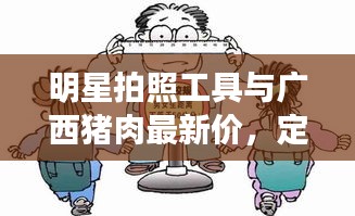 明星拍照工具与广西猪肉最新价,定义、应用与防范