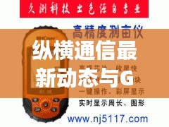 纵横通信最新动态与GPS实时海拔检测,技术前沿探索揭秘