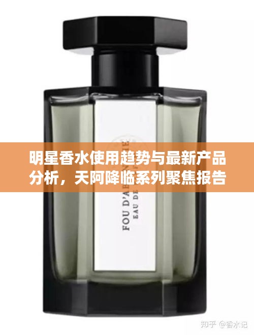 明星香水使用趋势与最新产品分析,天阿降临系列聚焦报告