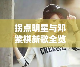 拐点明星与邓紫棋新歌全览