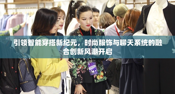 引领智能穿搭新纪元,时尚服饰与聊天系统的融合创新风潮开启