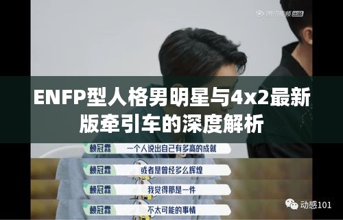 ENFP型人格男明星与4x2最新版牵引车的深度解析