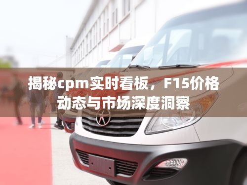揭秘cpm实时看板，F15价格动态与市场深度洞察
