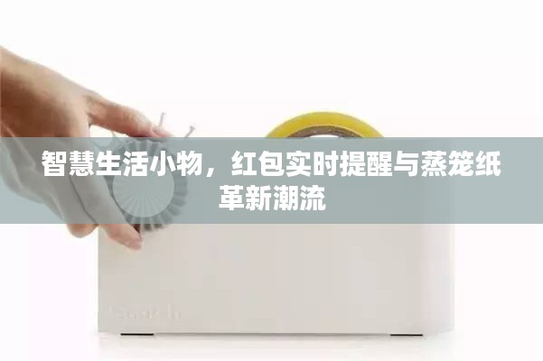 智慧生活小物，红包实时提醒与蒸笼纸革新潮流