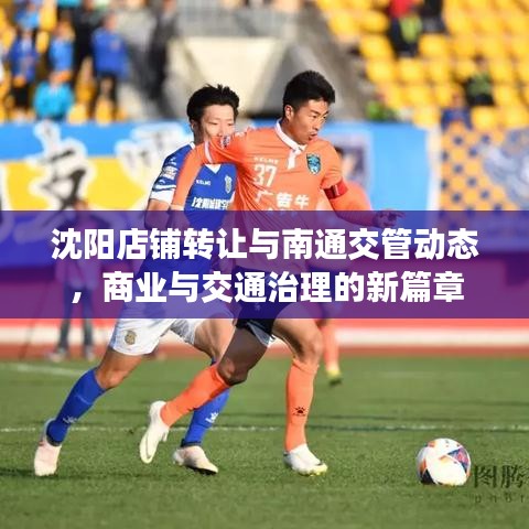 沈阳店铺转让与南通交管动态,商业与交通治理的新篇章