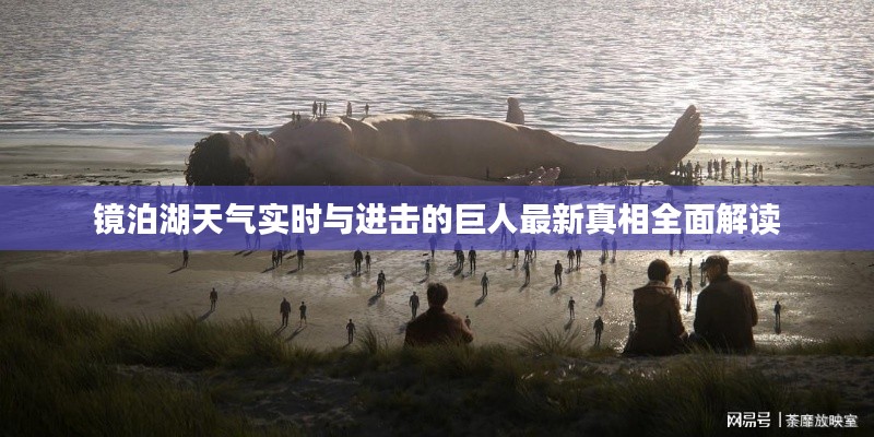 镜泊湖天气实时与进击的巨人最新真相全面解读